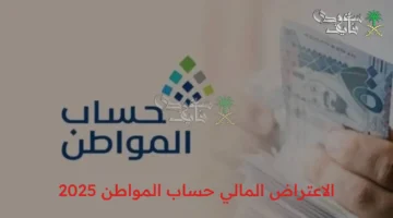 طريقة تقديم الاعتراض المالي في حساب المواطن 2025 والاستعلام الإلكتروني عن الأهلية